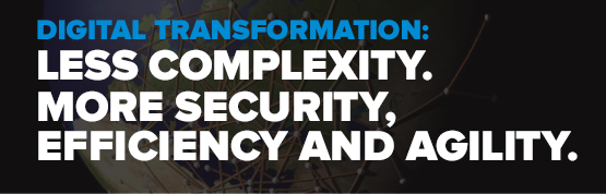DIGITAL TRANSFORMATION: LESS COMPLEXITY. MORE SECURITY, EFFICIENCY AND AGILITY.