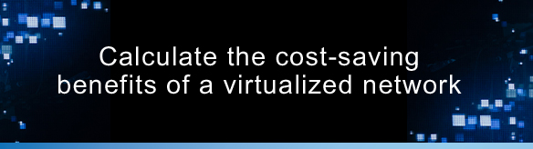 Calculate the cost-saving benefits of a virtualized network